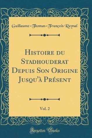 Cover of Histoire Du Stadhouderat Depuis Son Origine Jusqu'à Présent, Vol. 2 (Classic Reprint)