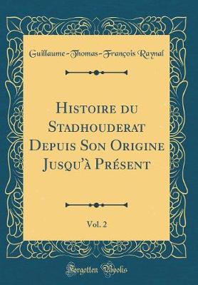 Book cover for Histoire Du Stadhouderat Depuis Son Origine Jusqu'à Présent, Vol. 2 (Classic Reprint)