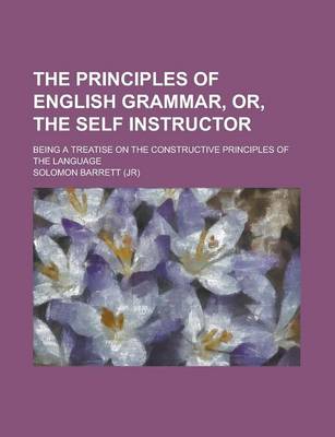 Book cover for The Principles of English Grammar, Or, the Self Instructor; Being a Treatise on the Constructive Principles of the Language