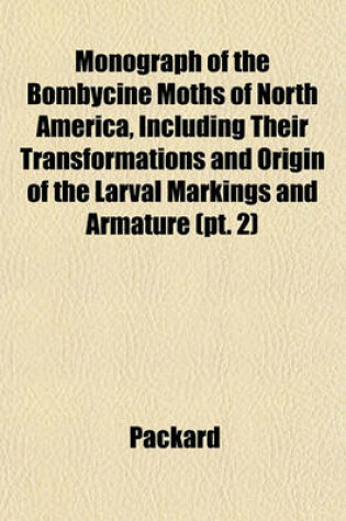 Cover of Monograph of the Bombycine Moths of North America, Including Their Transformations and Origin of the Larval Markings and Armature (PT. 2)