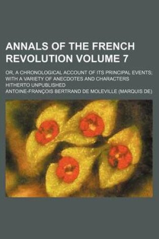 Cover of Annals of the French Revolution Volume 7; Or, a Chronological Account of Its Principal Events with a Variety of Anecdotes and Characters Hitherto Unpu