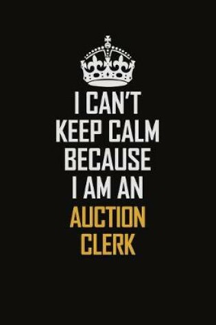 Cover of I Can't Keep Calm Because I Am An Auction Clerk