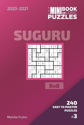 Cover of The Mini Book Of Logic Puzzles 2020-2021. Suguru 8x8 - 240 Easy To Master Puzzles. #3