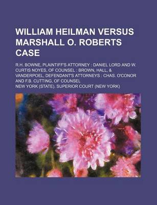 Book cover for William Heilman Versus Marshall O. Roberts Case; R.H. Bowne, Plaintiff's Attorney Daniel Lord and W. Curtis Noyes, of Counsel Brown, Hall, & Vanderpoel, Defendant's Attorneys Chas. O'Conor and F.B. Cutting, of Counsel