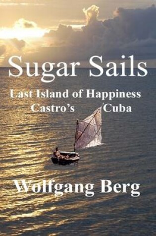 Cover of Sugar Sails:Last Island of Happiness, Castro's Cuba