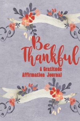 Cover of Be Thankful - A Gratitude And Affirmation Journal