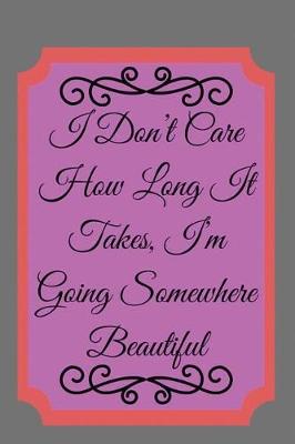 Book cover for I Don't Care How Long It Takes, I'm Going Somewhere Beautiful