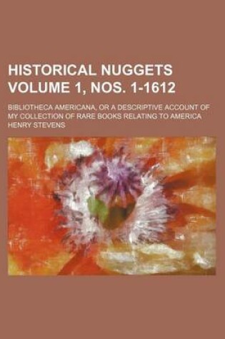 Cover of Historical Nuggets Volume 1, Nos. 1-1612; Bibliotheca Americana, or a Descriptive Account of My Collection of Rare Books Relating to America