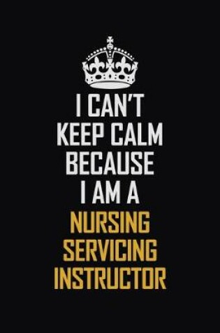 Cover of I Can't Keep Calm Because I Am A Nursing Servicing Instructor