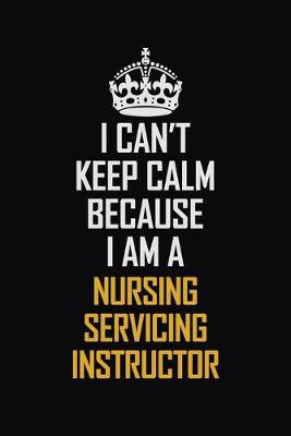 Book cover for I Can't Keep Calm Because I Am A Nursing Servicing Instructor