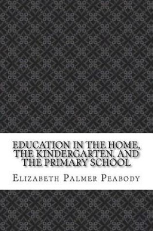 Cover of Education in The Home, The Kindergarten, and The Primary School