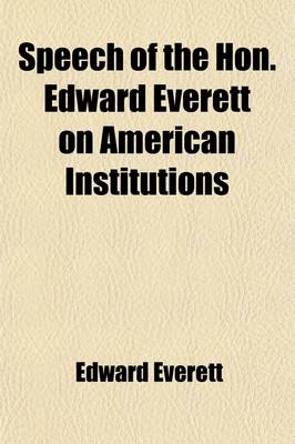 Book cover for Speech of the Hon. Edward Everett on American Institutions; In Reply to Dicussion in the British House of Lords; Delivered on the 4th of July