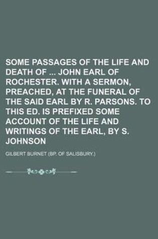 Cover of Some Passages of the Life and Death of John Earl of Rochester. with a Sermon, Preached, at the Funeral of the Said Earl by R. Parsons. to This Ed. Is Prefixed Some Account of the Life and Writings of the Earl, by S. Johnson