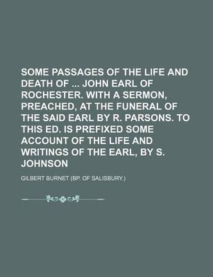 Book cover for Some Passages of the Life and Death of John Earl of Rochester. with a Sermon, Preached, at the Funeral of the Said Earl by R. Parsons. to This Ed. Is Prefixed Some Account of the Life and Writings of the Earl, by S. Johnson