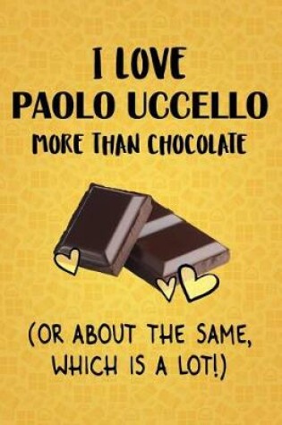 Cover of I Love Paolo Uccello More Than Chocolate (Or About The Same, Which Is A Lot!)