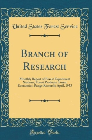 Cover of Branch of Research: Monthly Report of Forest Experiment Stations, Forest Products, Forest Economics, Range Research; April, 1933 (Classic Reprint)