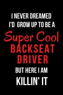 Book cover for I Never Dreamed I'd Grow Up to Be a Super Cool Backseat Driver But Here I Am Killin' It