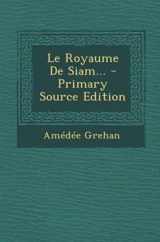 Cover of Le Royaume de Siam... - Primary Source Edition