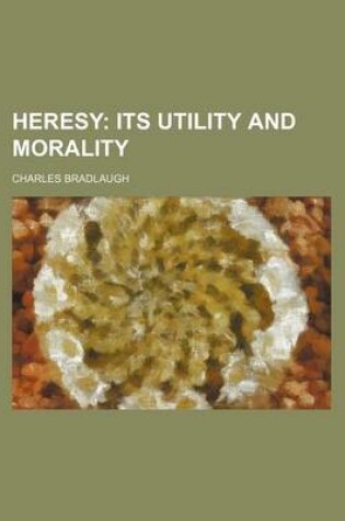 Cover of Heresy; Its Utility and Morality