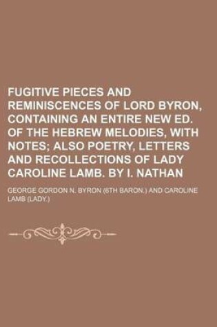 Cover of Fugitive Pieces and Reminiscences of Lord Byron, Containing an Entire New Ed. of the Hebrew Melodies, with Notes; Also Poetry, Letters and Recollectio