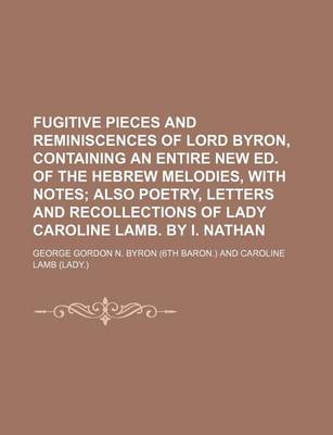 Book cover for Fugitive Pieces and Reminiscences of Lord Byron, Containing an Entire New Ed. of the Hebrew Melodies, with Notes; Also Poetry, Letters and Recollectio