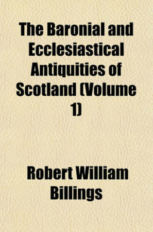 Cover of The Baronial and Ecclesiastical Antiquities of Scotland Volume 3