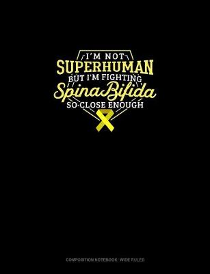 Book cover for I Am Not Superhuman But I'm Fighting Spina Bifida So Close Enough