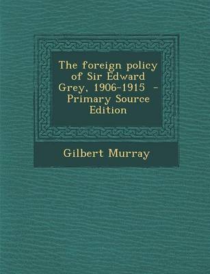 Book cover for The Foreign Policy of Sir Edward Grey, 1906-1915 - Primary Source Edition