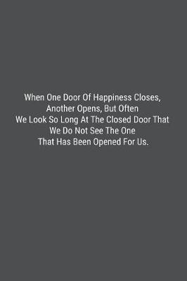 Book cover for When One Door Of Happiness Closes, Another Opens, But Often We Look So Long At The Closed Door That We Do Not See The One That Has Been Opened For Us.