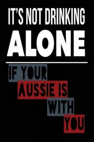 Cover of It's Not Drinking Alone If Your Aussie Is With You