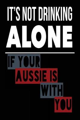 Book cover for It's Not Drinking Alone If Your Aussie Is With You