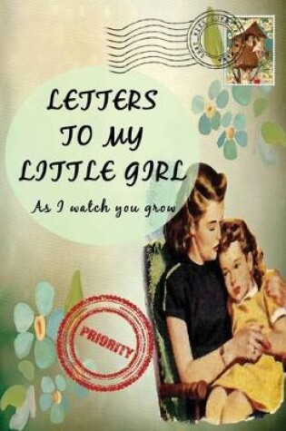 Cover of Letters To My Little Girl As I Watch You Grow