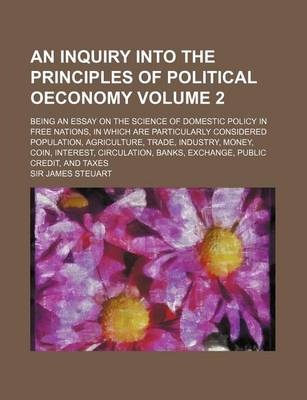 Book cover for An Inquiry Into the Principles of Political Oeconomy Volume 2; Being an Essay on the Science of Domestic Policy in Free Nations, in Which Are Particu