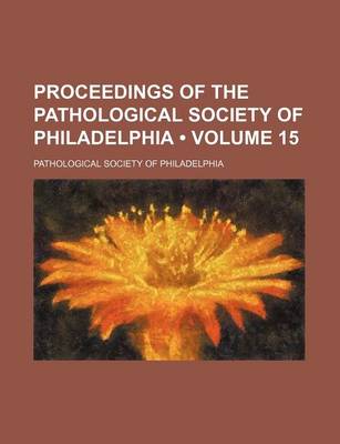 Book cover for Proceedings of the Pathological Society of Philadelphia (Volume 15)