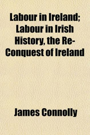 Cover of Labour in Ireland; Labour in Irish History, the Re-Conquest of Ireland