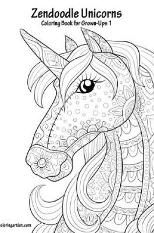Cover of Zendoodle Unicorns Coloring Book for Grown-Ups 1