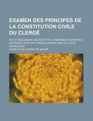 Book cover for Examen Des Principes de La Constitution Civile Du Clerge; Ou Du Reglement Decrete Par L' Assemblee Nationale de France Sur Les Formes Exterieures Du Culte Catholique