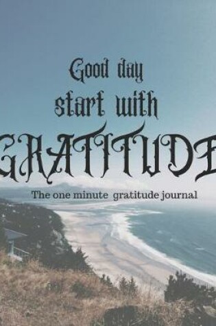 Cover of Good day tart with gratitude 1 minute gratitude journal