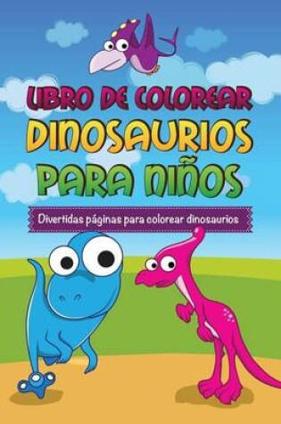 Cover of Libro de Colorear Dinosaurios Para Ninos Divertidas Paginas Para Colorear Dinosaurios
