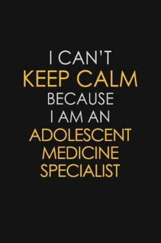 Cover of I Can't Keep Calm Because I Am An Adolescent Medicine Specialist