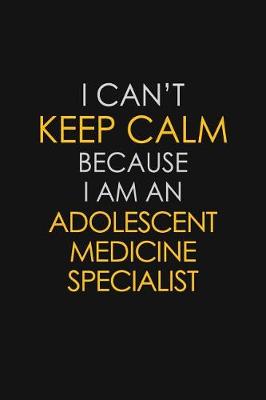 Book cover for I Can't Keep Calm Because I Am An Adolescent Medicine Specialist