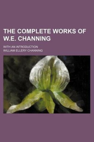 Cover of The Complete Works of W.E. Channing; With an Introduction