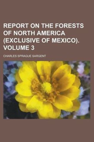 Cover of Report on the Forests of North America (Exclusive of Mexico) Volume 3