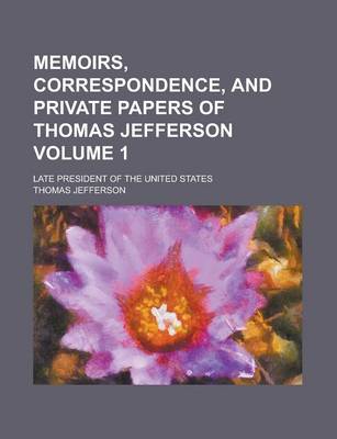 Book cover for Memoirs, Correspondence, and Private Papers of Thomas Jefferson; Late President of the United States Volume 1
