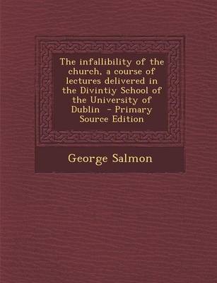 Book cover for The Infallibility of the Church, a Course of Lectures Delivered in the Divintiy School of the University of Dublin - Primary Source Edition