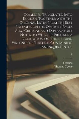 Cover of Comedies. Translated Into English, Together With the Original Latin From the Best Editions, on the Opposite Pages Also Critical and Explanatory Notes, to Which is Prefixed a Disertation on the Life and Writings of Terence, Containing an Inquiry Into...; 2