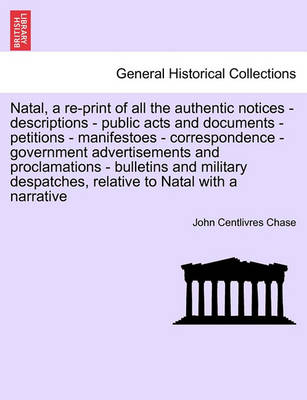 Book cover for Natal, a Re-Print of All the Authentic Notices - Descriptions - Public Acts and Documents - Petitions - Manifestoes - Correspondence - Government Advertisements and Proclamations - Bulletins and Military Despatches, Relative to Natal with a Narrative