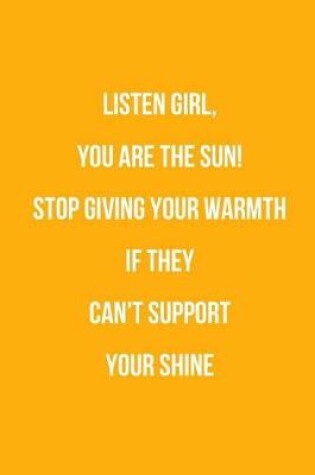 Cover of Listen Girl, You Are The Sun! Stop Giving Your Warmth If They Can't Support Your Shine