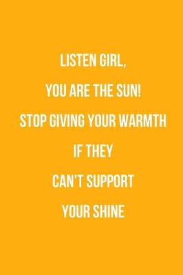 Book cover for Listen Girl, You Are The Sun! Stop Giving Your Warmth If They Can't Support Your Shine