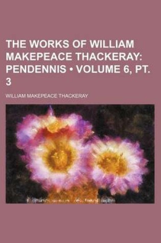 Cover of The Works of William Makepeace Thackeray (Volume 6, PT. 3); Pendennis